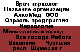 Врач-нарколог › Название организации ­ АлкоМед, ООО › Отрасль предприятия ­ Наркология › Минимальный оклад ­ 70 000 - Все города Работа » Вакансии   . Чувашия респ.,Шумерля г.